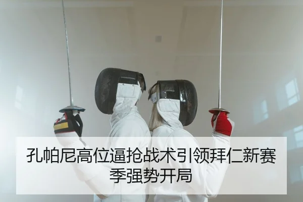 孔帕尼高位逼抢战术引领拜仁新赛季强势开局